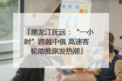 黑龙江抚远：“一小时”跨越中俄 高速客轮助推旅发热潮