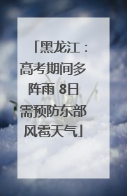 黑龙江：高考期间多阵雨 8日需预防东部风雹天气