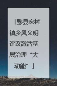 黟县宏村镇乡风文明评议激活基层治理“大动能”