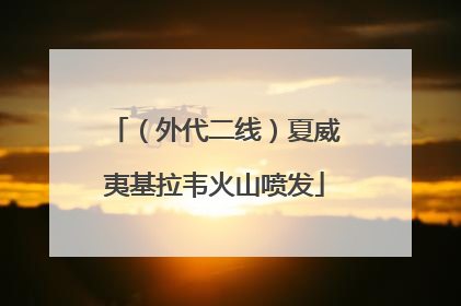 （外代二线）夏威夷基拉韦火山喷发