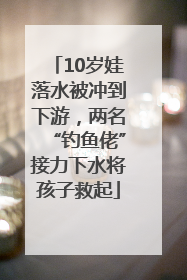 10岁娃落水被冲到下游，两名“钓鱼佬”接力下水将孩子救起