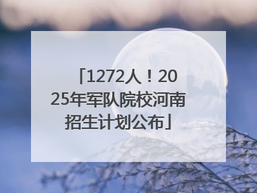 1272人！2025年军队院校河南招生计划公布