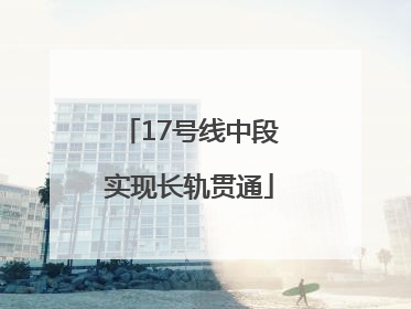 17号线中段实现长轨贯通