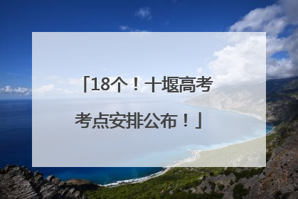 18个！十堰高考考点安排公布！