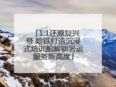 1:1还原复兴号 哈铁打造沉浸式培训舱解锁暑运服务新高度