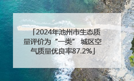2024年池州市生态质量评价为“一类” 城区空气质量优良率87.2%