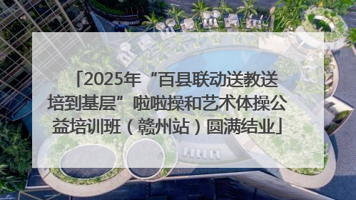 2025年“百县联动送教送培到基层”啦啦操和艺术体操公益培训班（赣州站）圆满结业