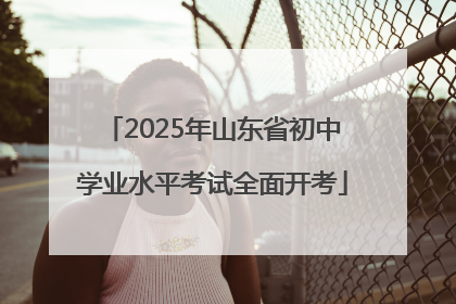 2025年山东省初中学业水平考试全面开考