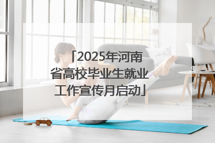 2025年河南省高校毕业生就业工作宣传月启动