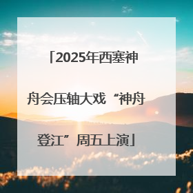 2025年西塞神舟会压轴大戏“神舟登江”周五上演