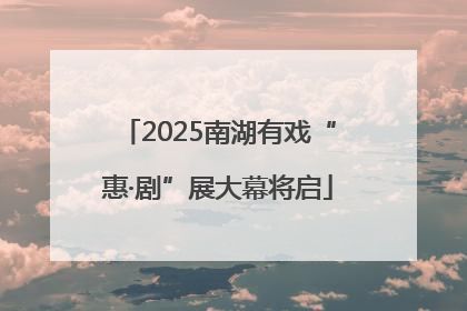 2025南湖有戏“惠·剧”展大幕将启