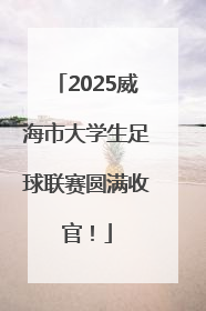 2025威海市大学生足球联赛圆满收官！