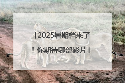 2025暑期档来了！你期待哪部影片