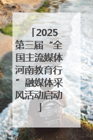 2025第三届“全国主流媒体河南教育行”融媒体采风活动启动