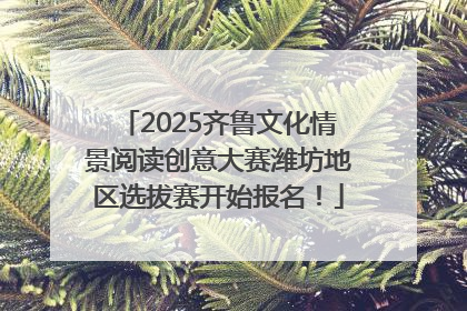 2025齐鲁文化情景阅读创意大赛潍坊地区选拔赛开始报名！