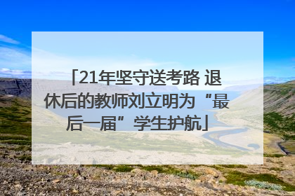 21年坚守送考路 退休后的教师刘立明为“最后一届”学生护航