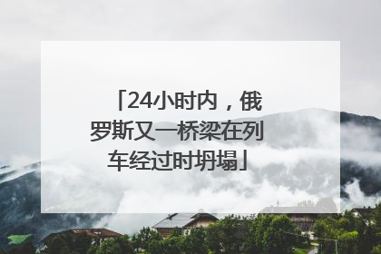 24小时内，俄罗斯又一桥梁在列车经过时坍塌