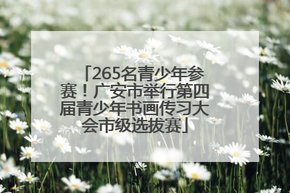 265名青少年参赛！广安市举行第四届青少年书画传习大会市级选拔赛