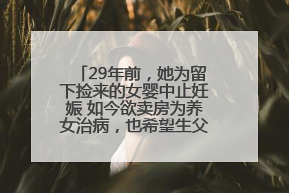 29年前，她为留下捡来的女婴中止妊娠 如今欲卖房为养女治病，也希望生父母现身丨红星寻人