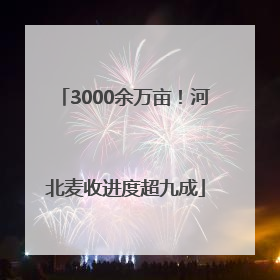 3000余万亩！河北麦收进度超九成