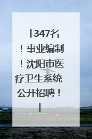 347名！事业编制！沈阳市医疗卫生系统公开招聘！