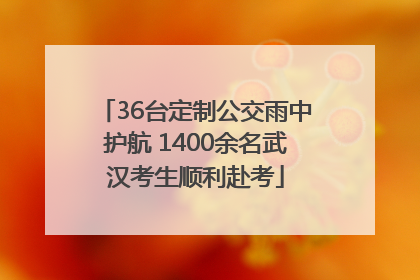 36台定制公交雨中护航 1400余名武汉考生顺利赴考