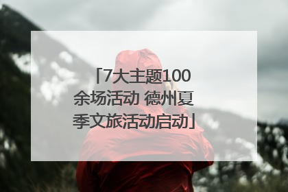7大主题100余场活动 德州夏季文旅活动启动