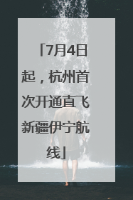 7月4日起，杭州首次开通直飞新疆伊宁航线