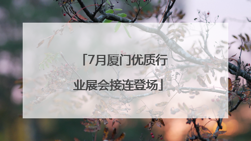 7月厦门优质行业展会接连登场