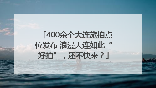 400余个大连旅拍点位发布 浪漫大连如此“好拍”,还不快来?