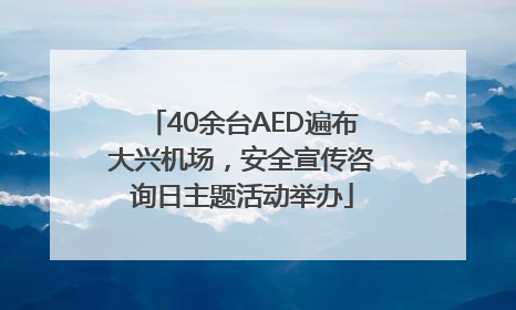 40余台AED遍布大兴机场，安全宣传咨询日主题活动举办