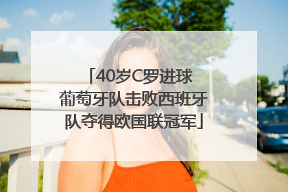 40岁C罗进球 葡萄牙队击败西班牙队夺得欧国联冠军