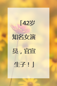 42岁知名女演员，官宣生子！