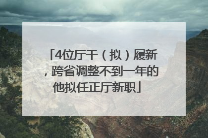 4位厅干（拟）履新，跨省调整不到一年的他拟任正厅新职