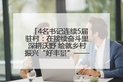 4名书记连续5届驻村：在接续奋斗里深耕沃野 绘就乡村振兴“好丰景”——浦发银行南京分行助力脱贫攻坚、帮促乡村振兴记事（二）