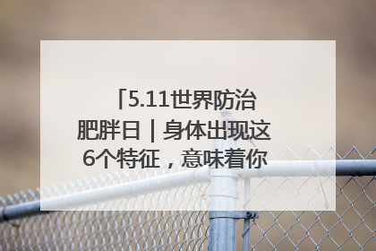 5.11世界防治肥胖日｜身体出现这6个特征，意味着你正在悄悄变瘦……