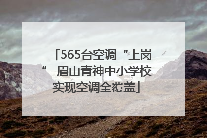 565台空调“上岗” 眉山青神中小学校实现空调全覆盖