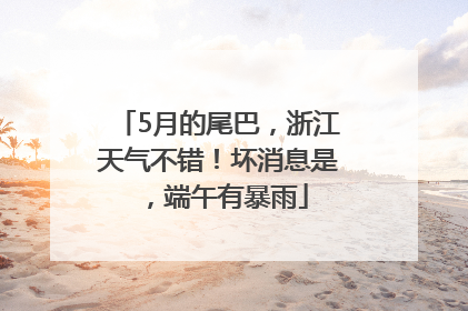 5月的尾巴，浙江天气不错！坏消息是，端午有暴雨