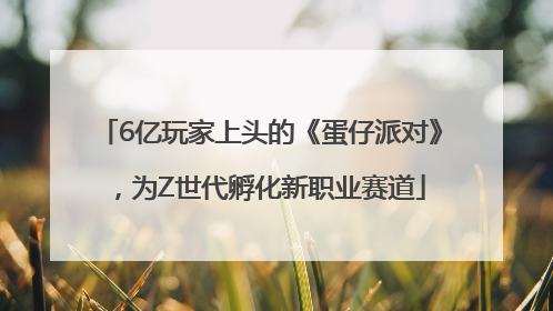 6亿玩家上头的《蛋仔派对》，为Z世代孵化新职业赛道