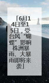 6月14日至15日，受台风“蝴蝶”影响 株洲暴雨、大暴雨即将来袭
