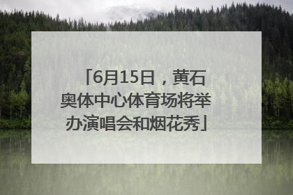 6月15日，黄石奥体中心体育场将举办演唱会和烟花秀