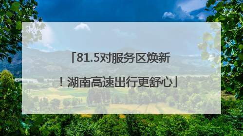 81.5对服务区焕新！湖南高速出行更舒心