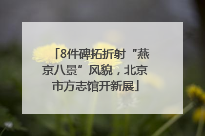 8件碑拓折射“燕京八景”风貌，北京市方志馆开新展