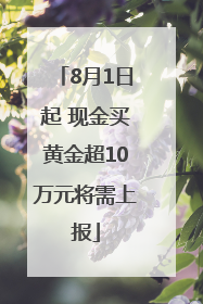 8月1日起 现金买黄金超10万元将需上报