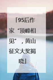 95后作家“顶峰相见”，黄山征文大奖揭晓