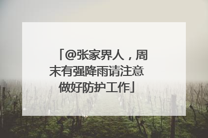 @张家界人，周末有强降雨请注意做好防护工作