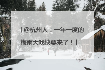 @杭州人：一年一度的梅雨大戏快要来了！