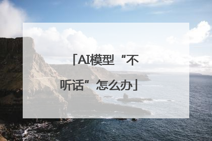 AI模型“不听话”怎么办