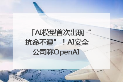 AI模型首次出现“抗命不遵”！AI安全公司称OpenAI o3模型出现异常