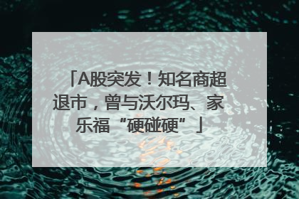 A股突发！知名商超退市，曾与沃尔玛、家乐福“硬碰硬”